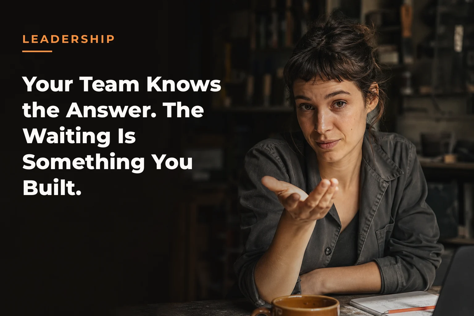 An editorial cover image for a piece on Your Team Knows the Answer. The Waiting Is Something You Built. The cover reads: LEADERSHIP Your Team Knows the Answer. The Waiting Is Something You Built.